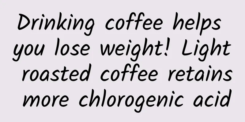 Drinking coffee helps you lose weight! Light roasted coffee retains more chlorogenic acid