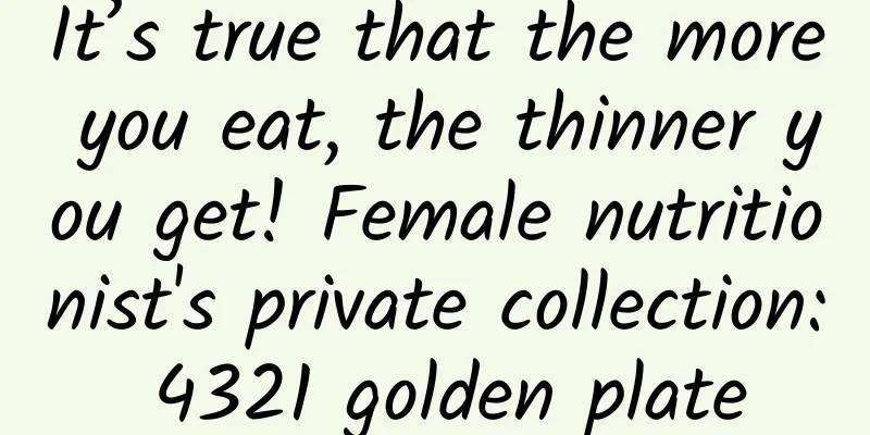 It’s true that the more you eat, the thinner you get! Female nutritionist's private collection: 4321 golden plate