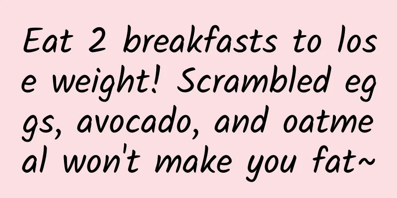 Eat 2 breakfasts to lose weight! Scrambled eggs, avocado, and oatmeal won't make you fat~