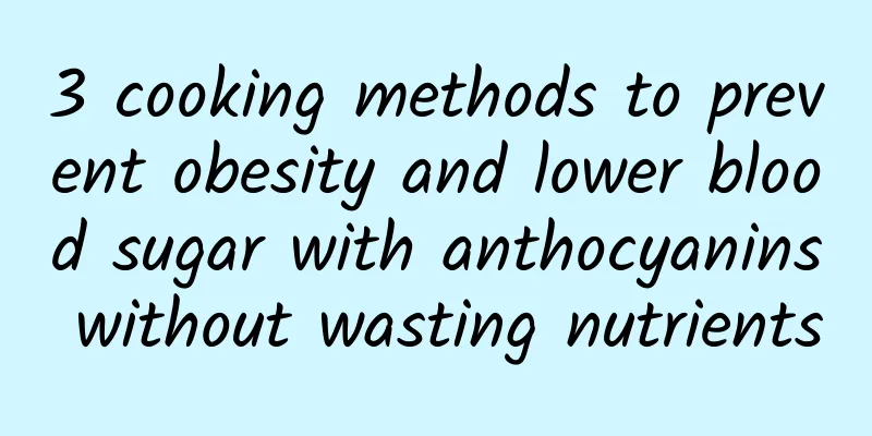 3 cooking methods to prevent obesity and lower blood sugar with anthocyanins without wasting nutrients