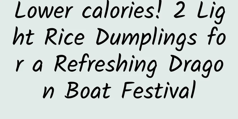 Lower calories! 2 Light Rice Dumplings for a Refreshing Dragon Boat Festival