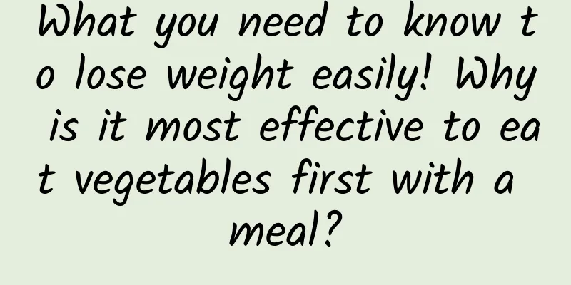 What you need to know to lose weight easily! Why is it most effective to eat vegetables first with a meal?