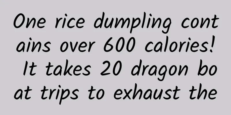 One rice dumpling contains over 600 calories! It takes 20 dragon boat trips to exhaust the