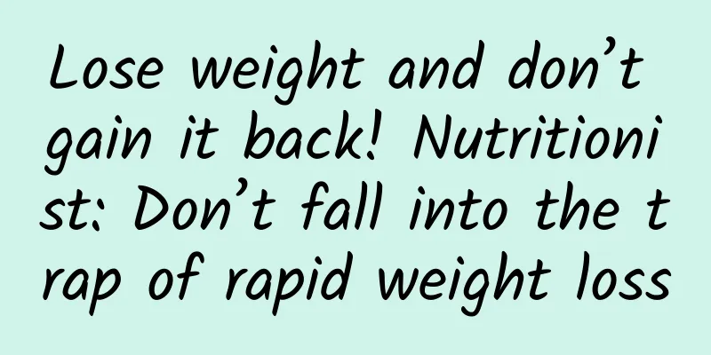 Lose weight and don’t gain it back! Nutritionist: Don’t fall into the trap of rapid weight loss