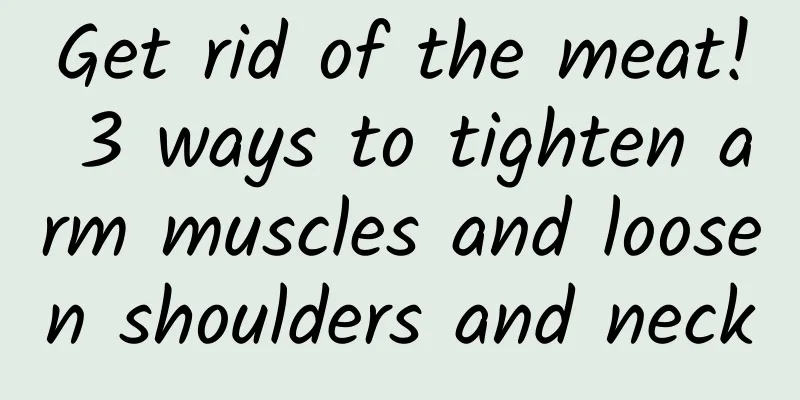 Get rid of the meat! 3 ways to tighten arm muscles and loosen shoulders and neck