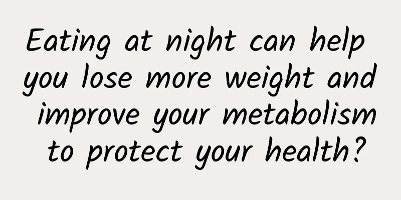 Eating at night can help you lose more weight and improve your metabolism to protect your health?