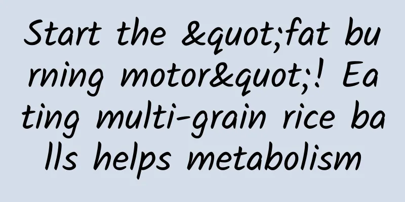 Start the "fat burning motor"! Eating multi-grain rice balls helps metabolism