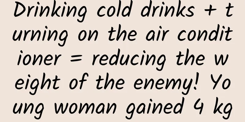 Drinking cold drinks + turning on the air conditioner = reducing the weight of the enemy! Young woman gained 4 kg