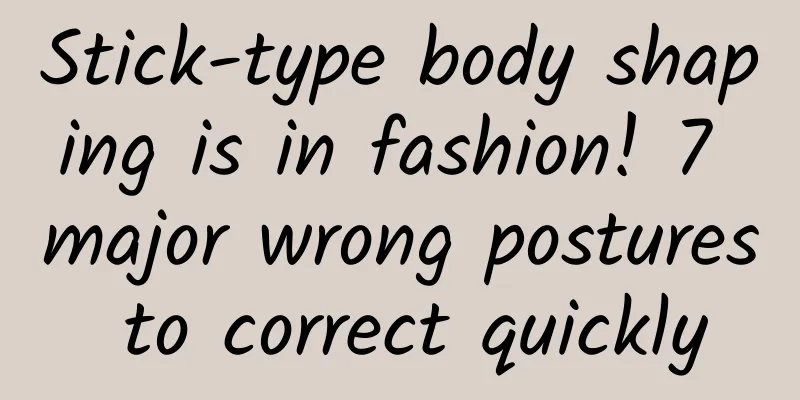 Stick-type body shaping is in fashion! 7 major wrong postures to correct quickly