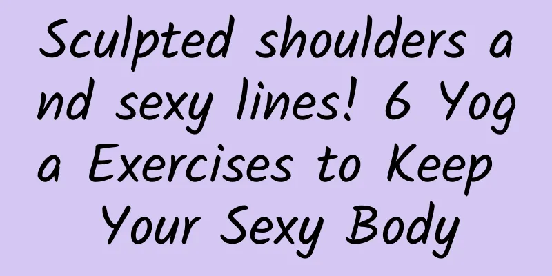 Sculpted shoulders and sexy lines! 6 Yoga Exercises to Keep Your Sexy Body