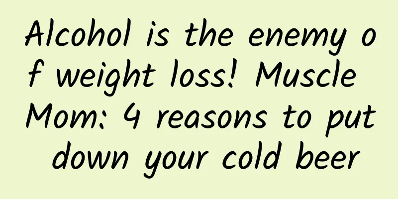 Alcohol is the enemy of weight loss! Muscle Mom: 4 reasons to put down your cold beer