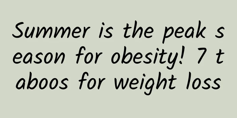 Summer is the peak season for obesity! 7 taboos for weight loss