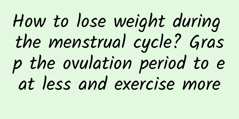 How to lose weight during the menstrual cycle? Grasp the ovulation period to eat less and exercise more