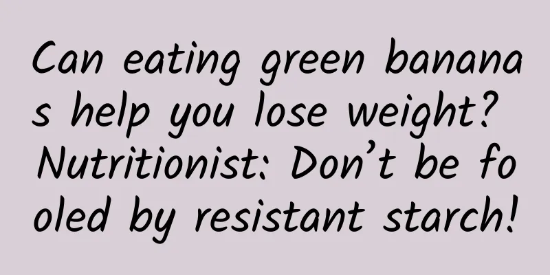 Can eating green bananas help you lose weight? Nutritionist: Don’t be fooled by resistant starch!