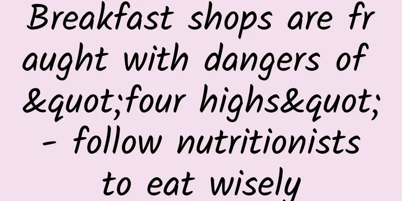 Breakfast shops are fraught with dangers of "four highs" - follow nutritionists to eat wisely