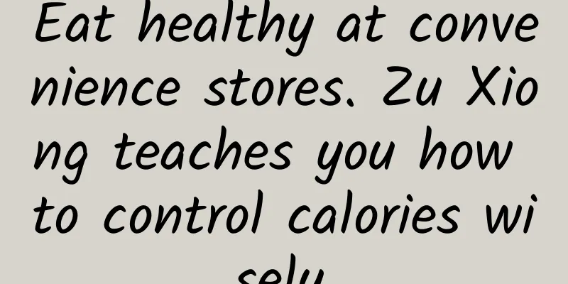 Eat healthy at convenience stores. Zu Xiong teaches you how to control calories wisely.