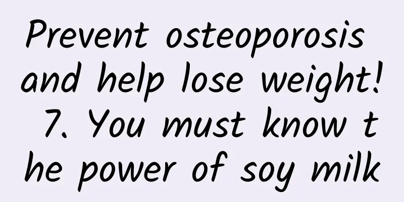 Prevent osteoporosis and help lose weight! 7. You must know the power of soy milk