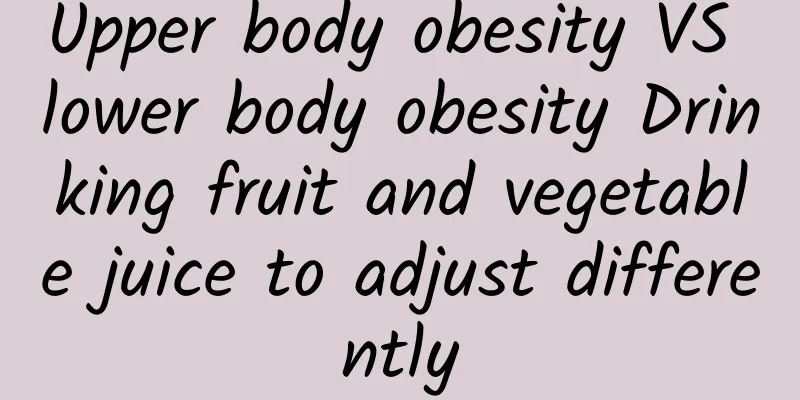 Upper body obesity VS lower body obesity Drinking fruit and vegetable juice to adjust differently