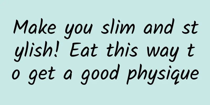 Make you slim and stylish! Eat this way to get a good physique