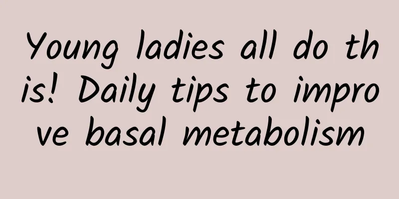 Young ladies all do this! Daily tips to improve basal metabolism