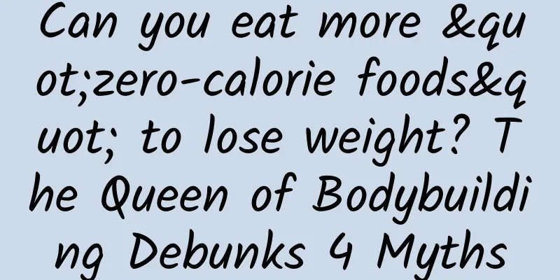 Can you eat more "zero-calorie foods" to lose weight? The Queen of Bodybuilding Debunks 4 Myths