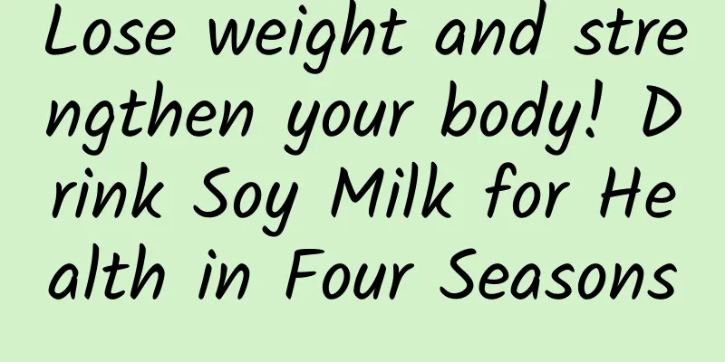 Lose weight and strengthen your body! Drink Soy Milk for Health in Four Seasons