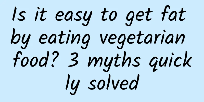 Is it easy to get fat by eating vegetarian food? 3 myths quickly solved