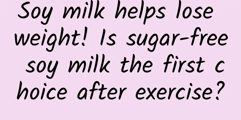 Soy milk helps lose weight! Is sugar-free soy milk the first choice after exercise?