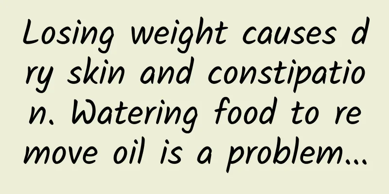 Losing weight causes dry skin and constipation. Watering food to remove oil is a problem...