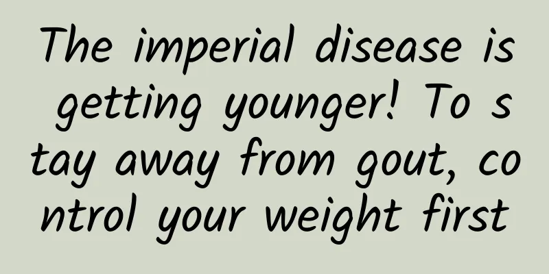 The imperial disease is getting younger! To stay away from gout, control your weight first