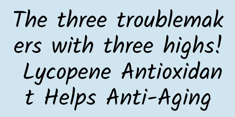 The three troublemakers with three highs! Lycopene Antioxidant Helps Anti-Aging