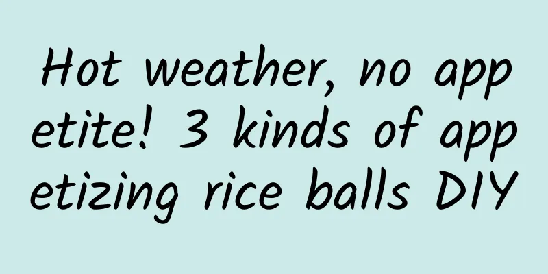 Hot weather, no appetite! 3 kinds of appetizing rice balls DIY