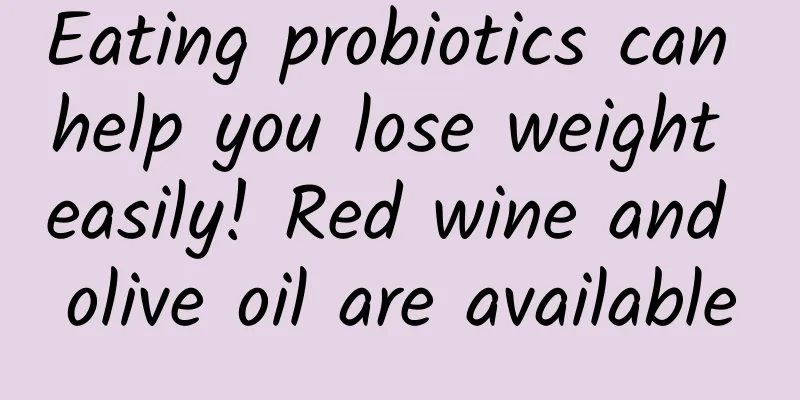 Eating probiotics can help you lose weight easily! Red wine and olive oil are available
