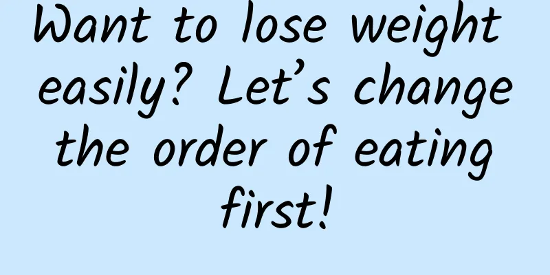 Want to lose weight easily? Let’s change the order of eating first!