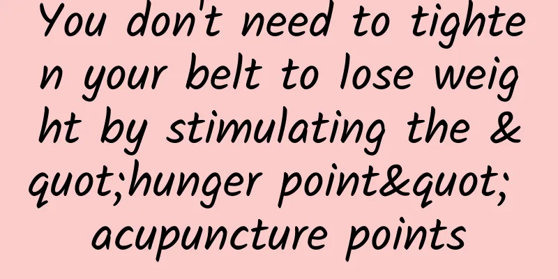 You don't need to tighten your belt to lose weight by stimulating the "hunger point" acupuncture points