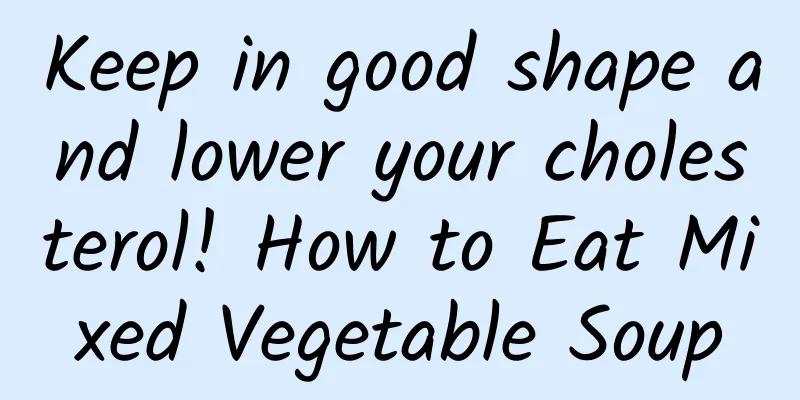 Keep in good shape and lower your cholesterol! How to Eat Mixed Vegetable Soup