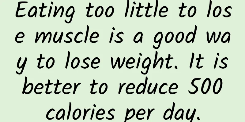 Eating too little to lose muscle is a good way to lose weight. It is better to reduce 500 calories per day.