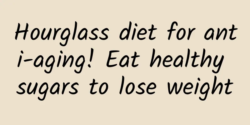 Hourglass diet for anti-aging! Eat healthy sugars to lose weight