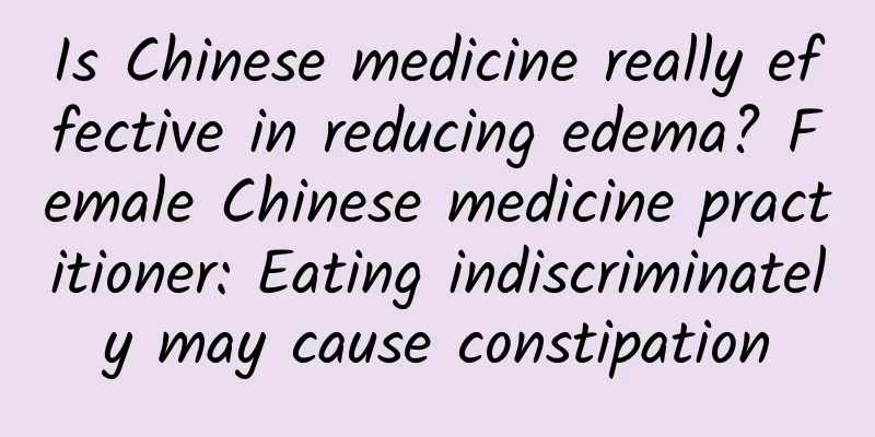 Is Chinese medicine really effective in reducing edema? Female Chinese medicine practitioner: Eating indiscriminately may cause constipation