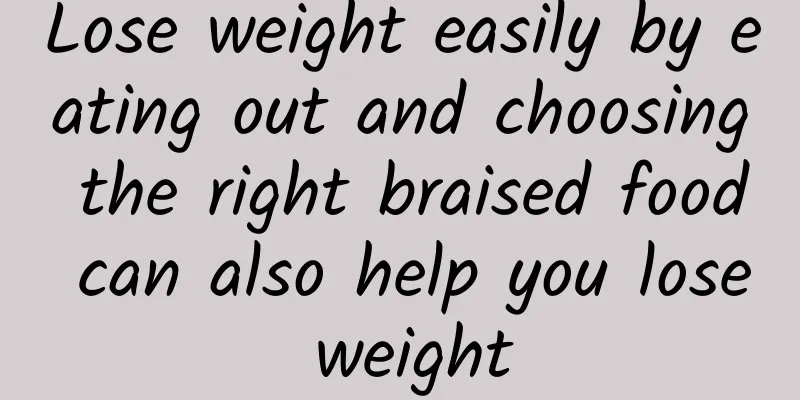 Lose weight easily by eating out and choosing the right braised food can also help you lose weight