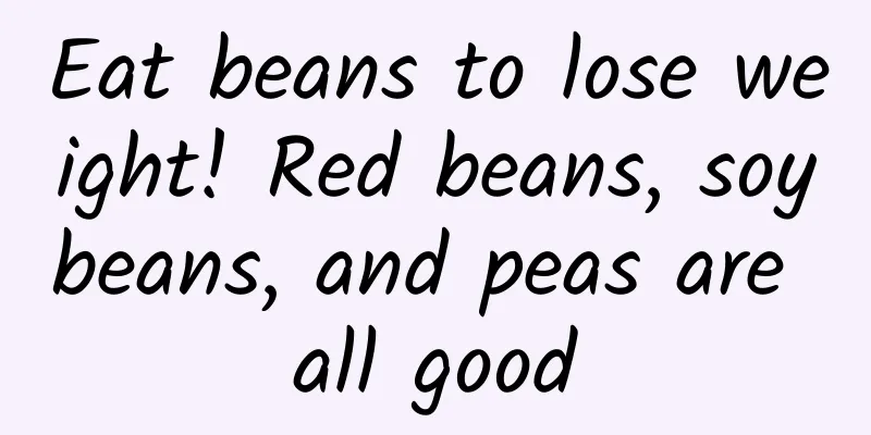 Eat beans to lose weight! Red beans, soybeans, and peas are all good