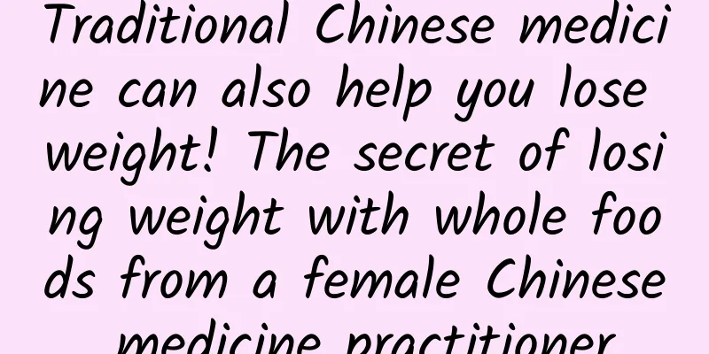 Traditional Chinese medicine can also help you lose weight! The secret of losing weight with whole foods from a female Chinese medicine practitioner