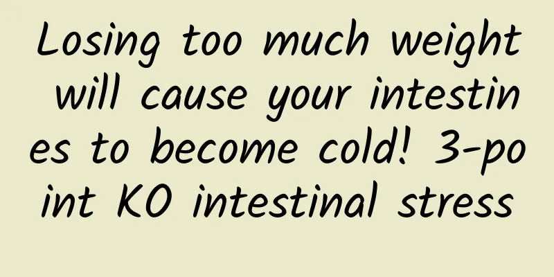 Losing too much weight will cause your intestines to become cold! 3-point KO intestinal stress