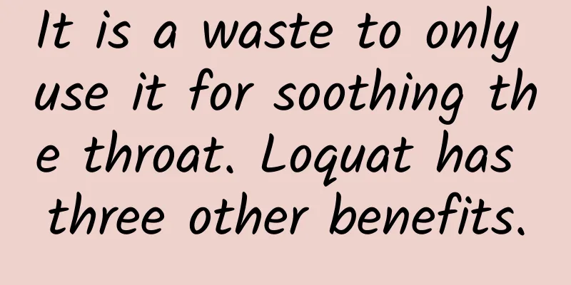 It is a waste to only use it for soothing the throat. Loquat has three other benefits.