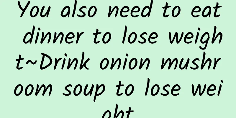 You also need to eat dinner to lose weight~Drink onion mushroom soup to lose weight