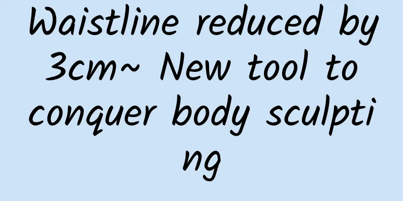 Waistline reduced by 3cm~ New tool to conquer body sculpting