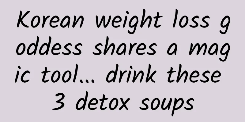 Korean weight loss goddess shares a magic tool... drink these 3 detox soups