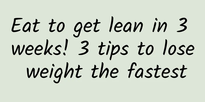Eat to get lean in 3 weeks! 3 tips to lose weight the fastest