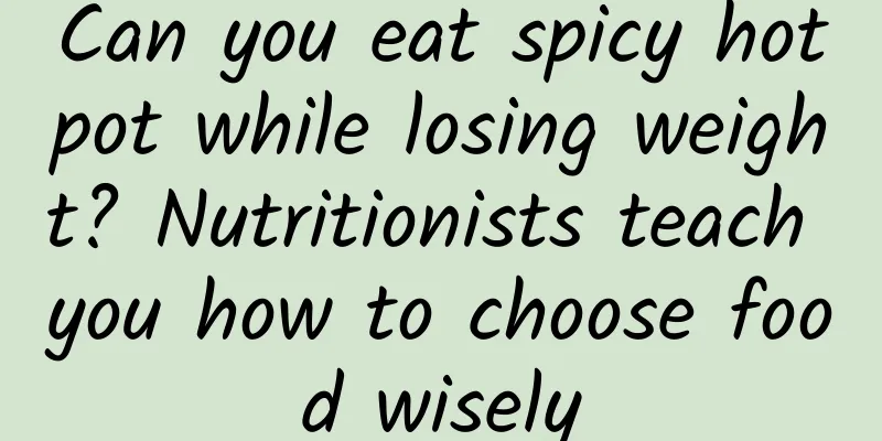 Can you eat spicy hotpot while losing weight? Nutritionists teach you how to choose food wisely
