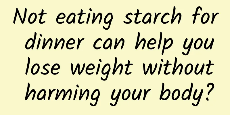 Not eating starch for dinner can help you lose weight without harming your body?